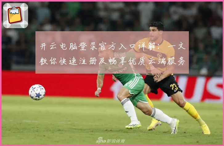 开云电脑登录官方入口详解：一文教你快速注册及畅享优质云端服务