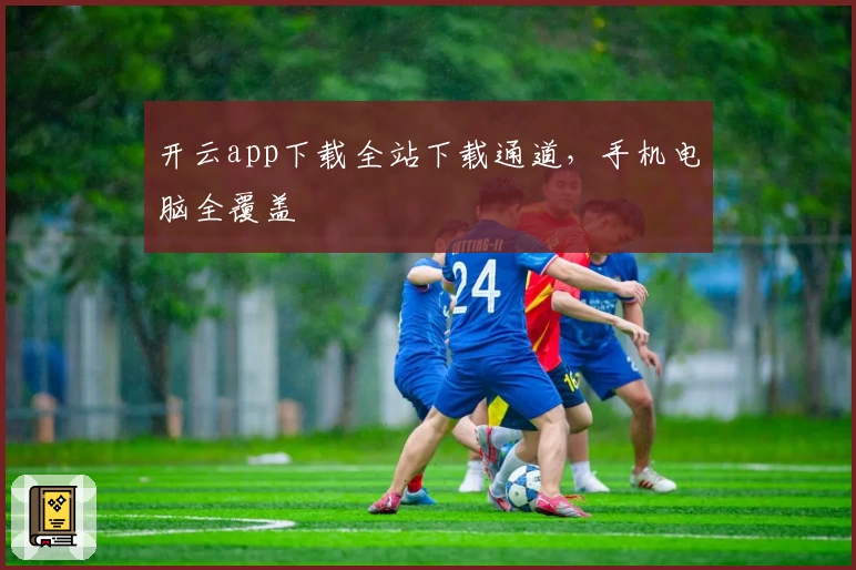 开云app下载全站下载通道，手机电脑全覆盖