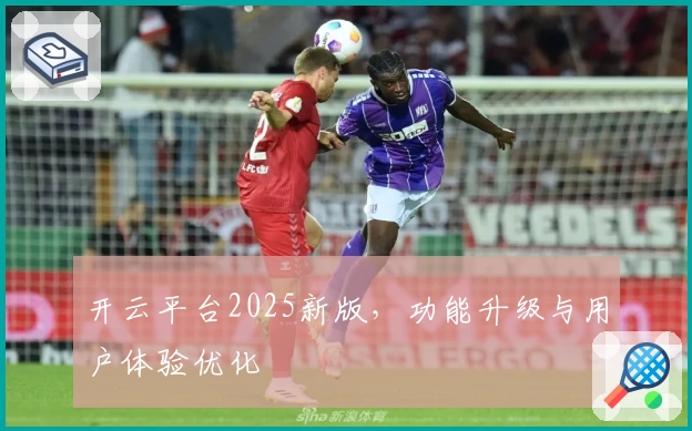 开云平台2025新版，功能升级与用户体验优化