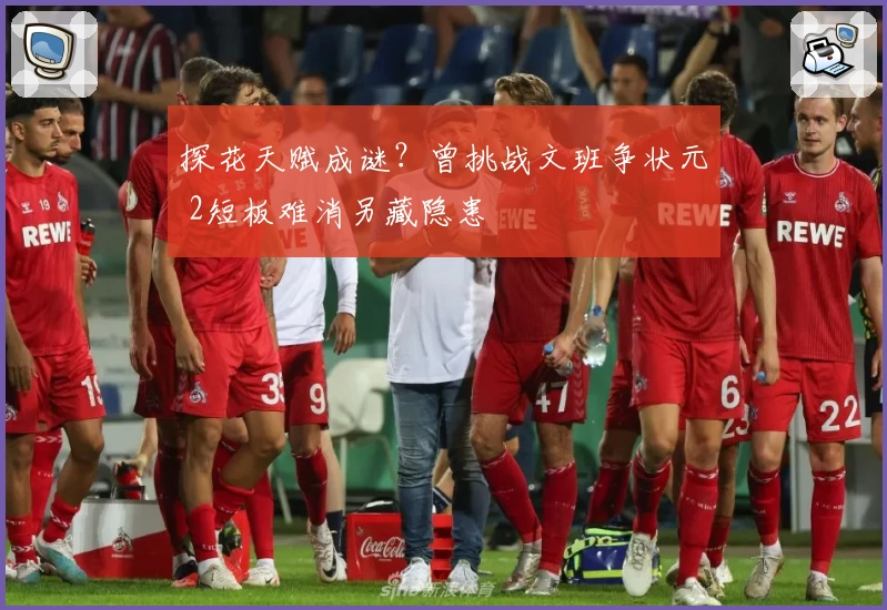 探花天赋成谜？曾挑战文班争状元 2短板难消另藏隐患