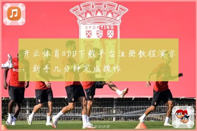 开云体育app下载平台注册教程演示，新手几分钟完成操作
