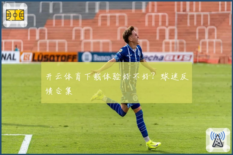 开云体育下载体验好不好？球迷反馈合集