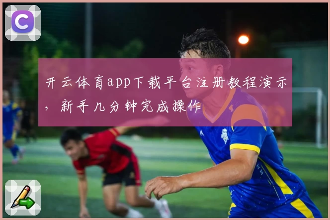 开云体育app下载平台注册教程演示，新手几分钟完成操作