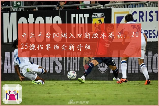 开云平台pc端入口新版本亮点，2025操作界面全新升级