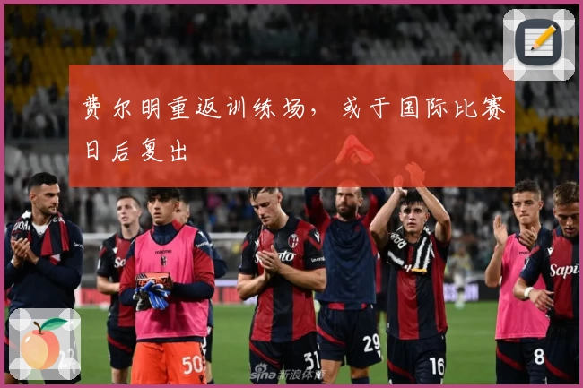 费尔明重返训练场,或于国际比赛日后复出