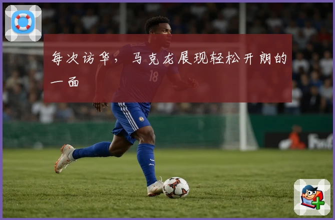 每次访华,马克龙展现轻松开朗的一面