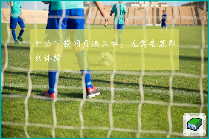 开云下载网页版入口，无需安装即刻体验