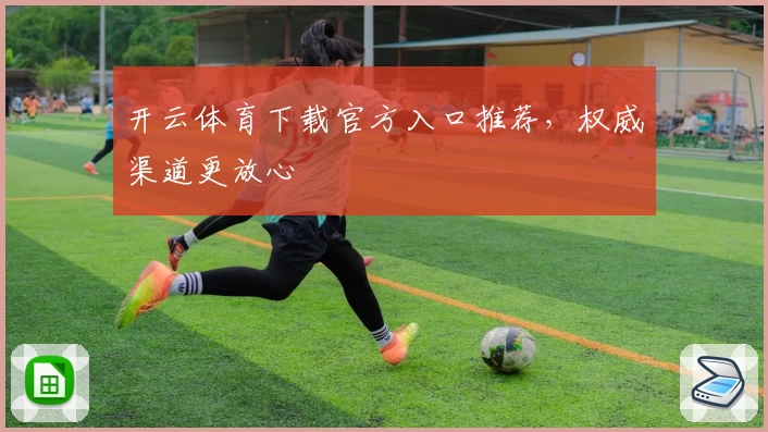 开云体育下载官方入口推荐，权威渠道更放心