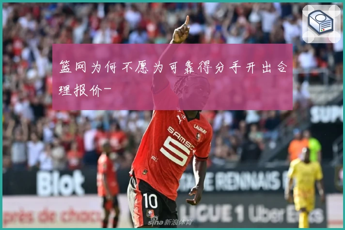 篮网为何不愿为可靠得分手开出合理报价-