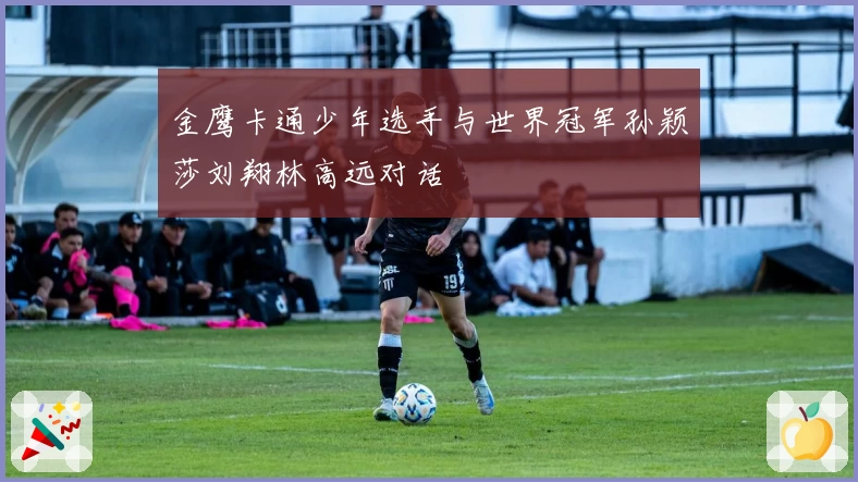 金鹰卡通少年选手与世界冠军孙颖莎刘翔林高远对话