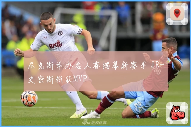 尼克斯举办名人赛揭幕新赛季 JR-史密斯斩获MVP