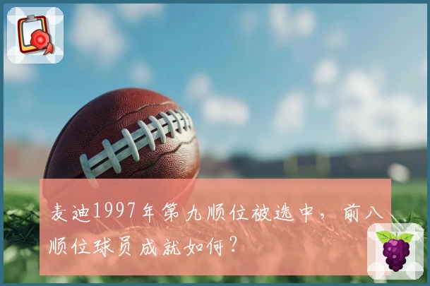 麦迪1997年第九顺位被选中，前八顺位球员成就如何？
