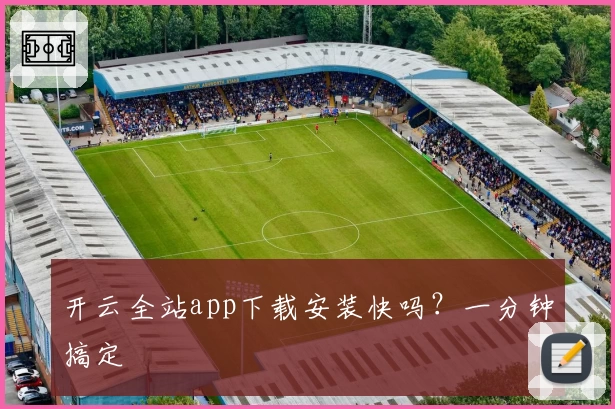 开云全站app下载安装快吗？一分钟搞定