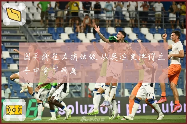 国乒新星力拼劲敌 从奥运奖牌得主手中拿下两局